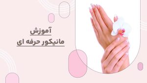 آموزش مانیکور حرفه ای